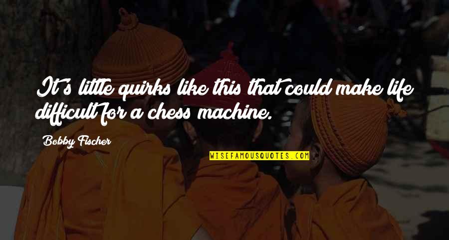 Life's Quirks Quotes By Bobby Fischer: It's little quirks like this that could make