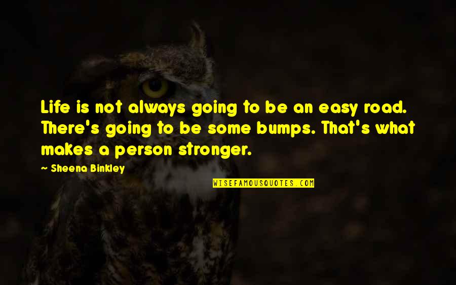 Life's Road Bumps Quotes By Sheena Binkley: Life is not always going to be an