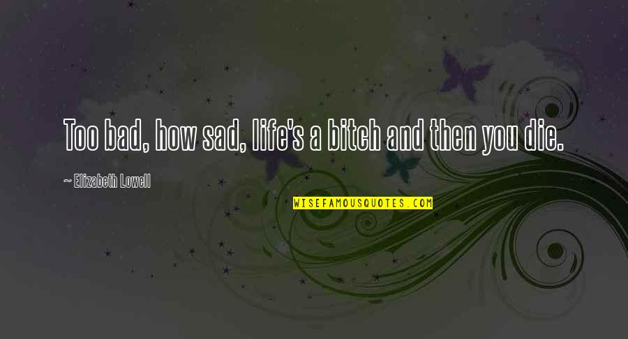 Life's Sad Quotes By Elizabeth Lowell: Too bad, how sad, life's a bitch and