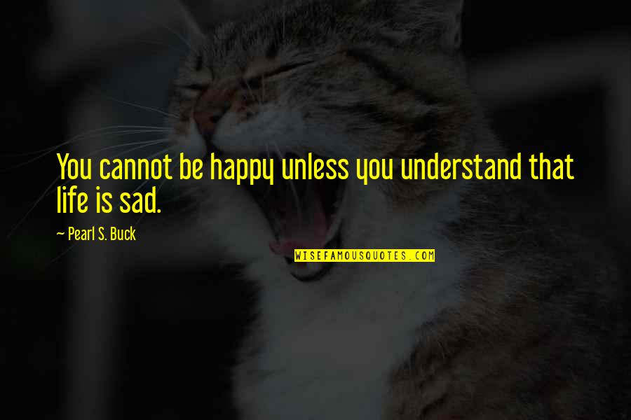 Life's Sad Quotes By Pearl S. Buck: You cannot be happy unless you understand that
