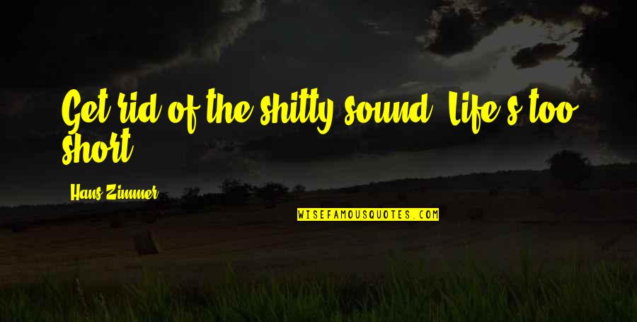 Lifes Short Quotes By Hans Zimmer: Get rid of the shitty sound. Life's too