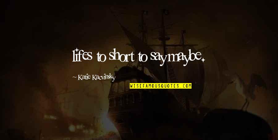 Lifes Short Quotes By Katie Kacvinsky: lifes to short to say maybe.