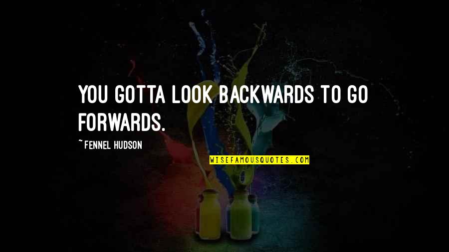 Life's Speed Bumps Quotes By Fennel Hudson: You gotta look backwards to go forwards.