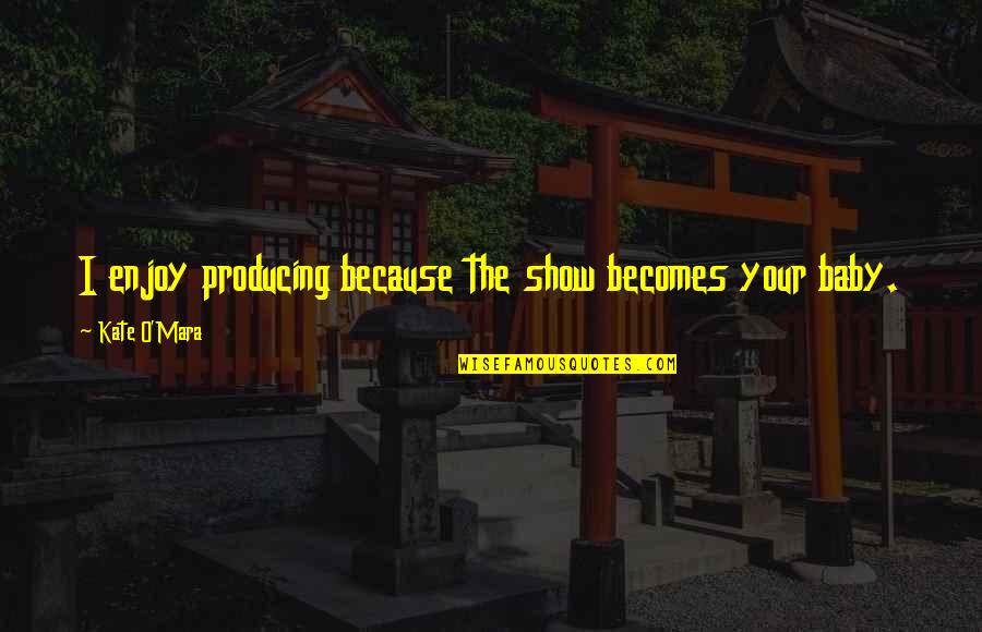Lifes Spices Quotes By Kate O'Mara: I enjoy producing because the show becomes your Lifes Spices Quotes By Kate O'Mara: I enjoy producing because the show becomes your