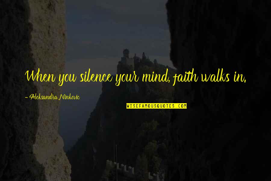Life's Stepping Stones Quotes By Aleksandra Ninkovic: When you silence your mind, faith walks in.