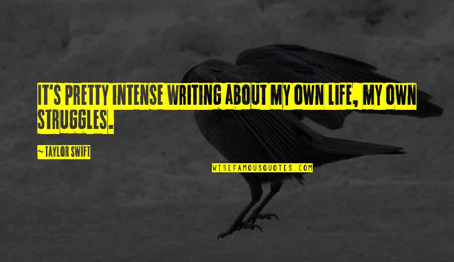 Life's Struggles Quotes By Taylor Swift: It's pretty intense writing about my own life,