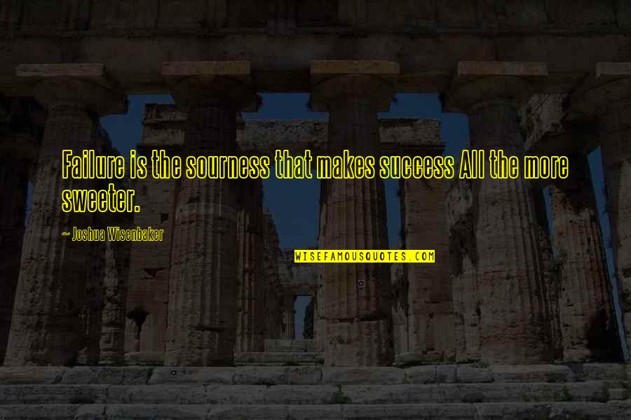 Life's Sweeter With You Quotes By Joshua Wisenbaker: Failure is the sourness that makes success All Life's Sweeter With You Quotes By Joshua Wisenbaker: Failure is the sourness that makes success All