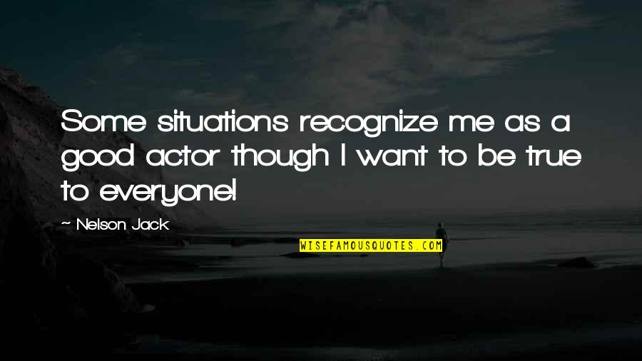 Life's Too Good To Be True Quotes By Nelson Jack: Some situations recognize me as a good actor