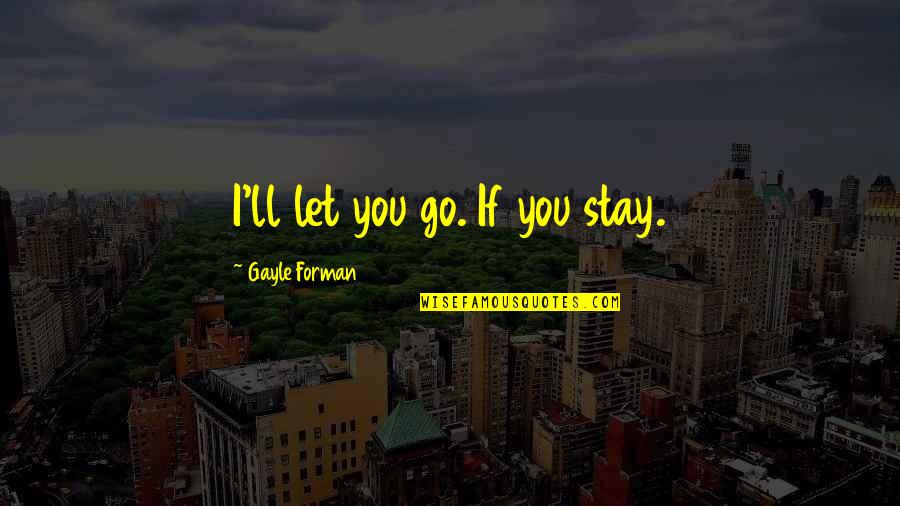 Life's Too Short Love The Ones Quotes By Gayle Forman: I'll let you go. If you stay.