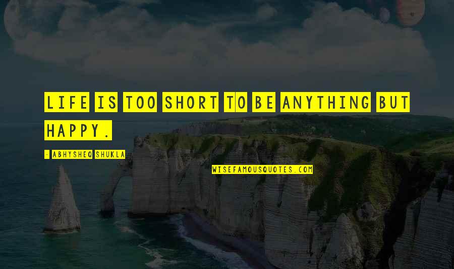 Life's Too Short To Be Anything But Happy Quotes By Abhysheq Shukla: Life is too short to be anything but