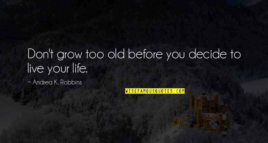 Life's Too Short To Be Anything But Happy Quotes By Andrea K. Robbins: Don't grow too old before you decide to