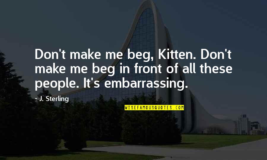 Life's Too Short To Care Quotes By J. Sterling: Don't make me beg, Kitten. Don't make me Life's Too Short To Care Quotes By J. Sterling: Don't make me beg, Kitten. Don't make me