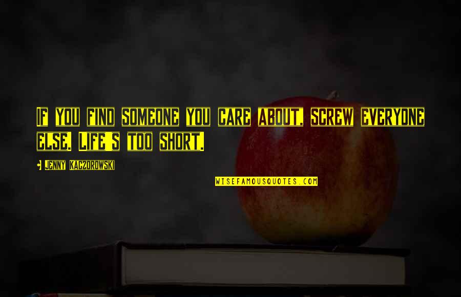 Life's Too Short To Care Quotes By Jenny Kaczorowski: If you find someone you care about, screw Life's Too Short To Care Quotes By Jenny Kaczorowski: If you find someone you care about, screw