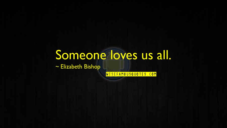 Life's Too Short To Hate Quotes By Elizabeth Bishop: Someone loves us all.