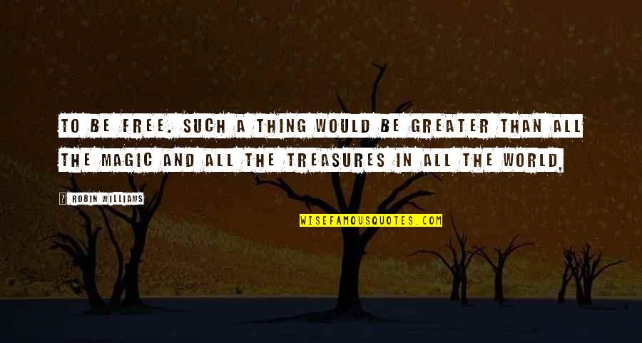 Life's Treasures Quotes By Robin Williams: To be free. Such a thing would be