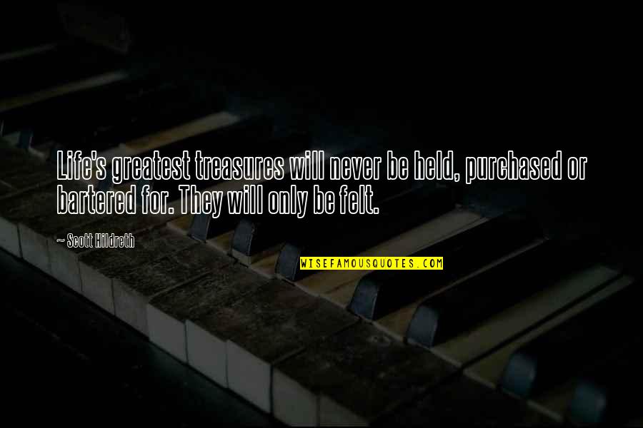 Life's Treasures Quotes By Scott Hildreth: Life's greatest treasures will never be held, purchased