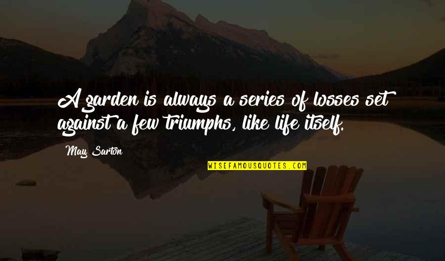 Life's Triumphs Quotes By May Sarton: A garden is always a series of losses