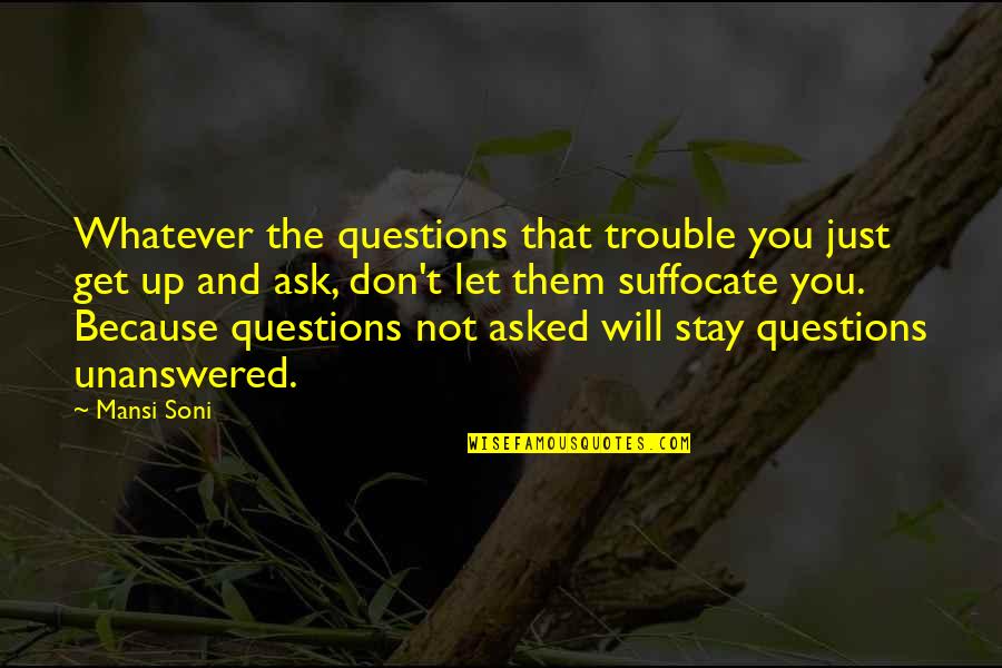 Life's Unanswered Questions Quotes By Mansi Soni: Whatever the questions that trouble you just get