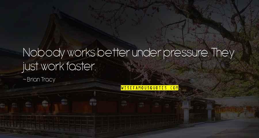 Life's Unexpected Pleasures Quotes By Brian Tracy: Nobody works better under pressure. They just work