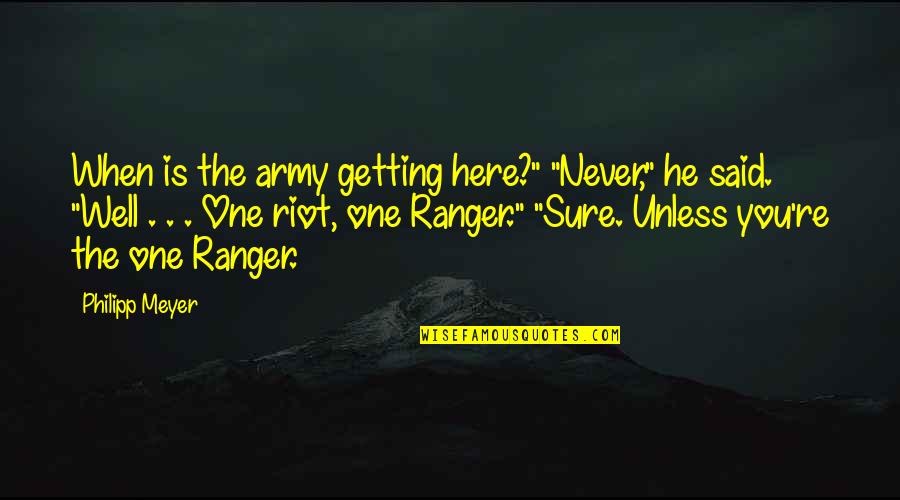 Life's Unexpected Pleasures Quotes By Philipp Meyer: When is the army getting here?" "Never," he