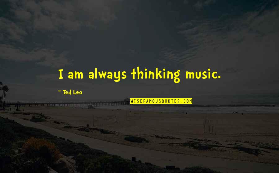 Lifes Vision Quotes By Ted Leo: I am always thinking music. Lifes Vision Quotes By Ted Leo: I am always thinking music.