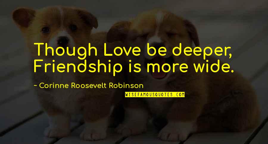 Lifes Wonders Quotes By Corinne Roosevelt Robinson: Though Love be deeper, Friendship is more wide.