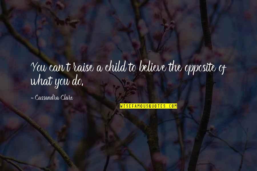 Lifes Work Quotes By Cassandra Clare: You can't raise a child to believe the