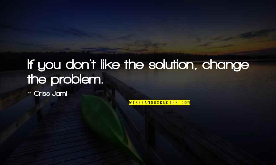Lifesaver Appreciation Quotes By Criss Jami: If you don't like the solution, change the Lifesaver Appreciation Quotes By Criss Jami: If you don't like the solution, change the