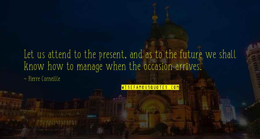 Lifescape Colorado Quotes By Pierre Corneille: Let us attend to the present, and as Lifescape Colorado Quotes By Pierre Corneille: Let us attend to the present, and as