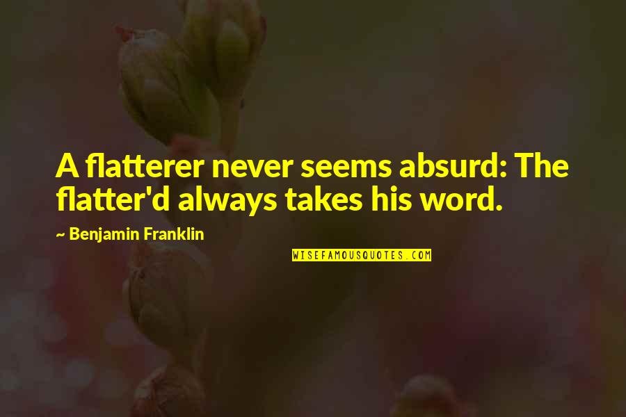 Lifescapes Quotes By Benjamin Franklin: A flatterer never seems absurd: The flatter'd always Lifescapes Quotes By Benjamin Franklin: A flatterer never seems absurd: The flatter'd always