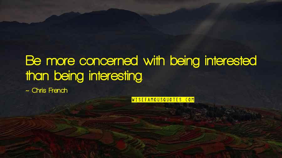 Lifestreams Quotes By Chris French: Be more concerned with being interested than being