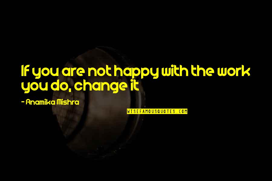 Lifestyle Change Quotes By Anamika Mishra: If you are not happy with the work