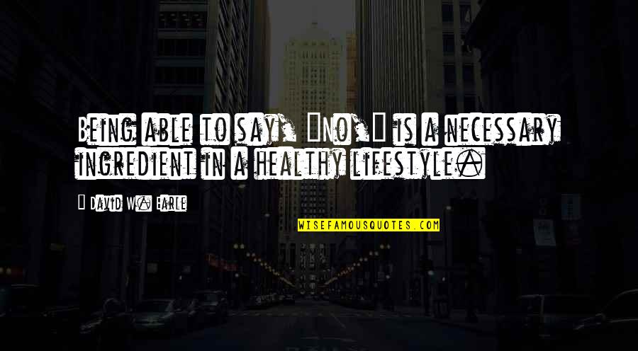 Lifestyle Change Quotes By David W. Earle: Being able to say, "No," is a necessary Lifestyle Change Quotes By David W. Earle: Being able to say, "No," is a necessary