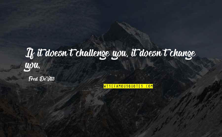 Lifestyle Change Quotes By Fred DeVito: If it doesn't challenge you, it doesn't change Lifestyle Change Quotes By Fred DeVito: If it doesn't challenge you, it doesn't change