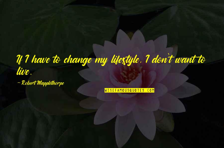 Lifestyle Change Quotes By Robert Mapplethorpe: If I have to change my lifestyle, I