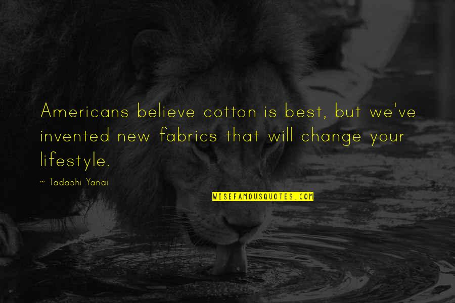 Lifestyle Change Quotes By Tadashi Yanai: Americans believe cotton is best, but we've invented