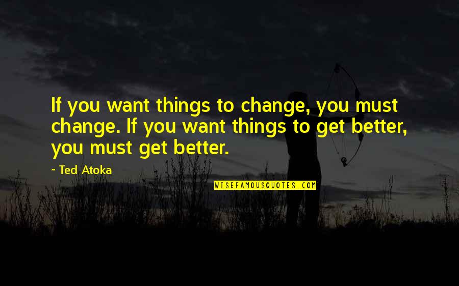 Lifestyle Change Quotes By Ted Atoka: If you want things to change, you must Lifestyle Change Quotes By Ted Atoka: If you want things to change, you must