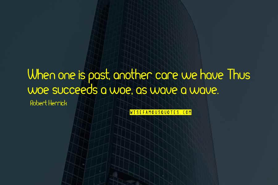 Lifestyle Modification Quotes By Robert Herrick: When one is past, another care we have;