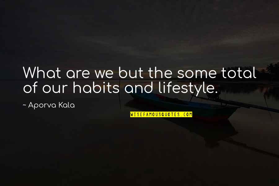 Lifestyle Quotes Quotes By Aporva Kala: What are we but the some total of
