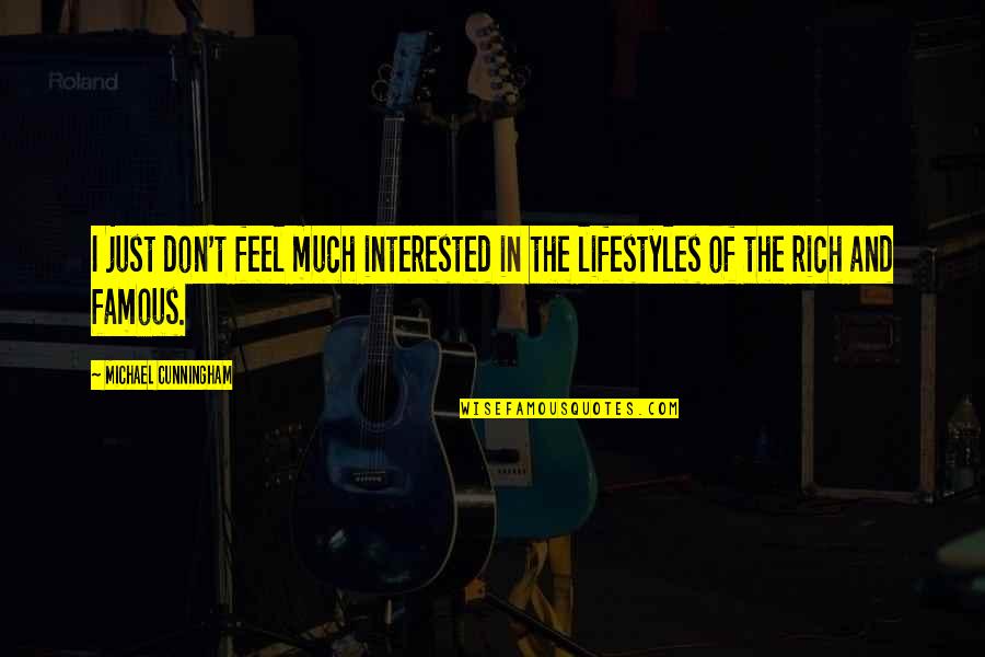 Lifestyles Of The Rich And Famous Quotes By Michael Cunningham: I just don't feel much interested in the Lifestyles Of The Rich And Famous Quotes By Michael Cunningham: I just don't feel much interested in the