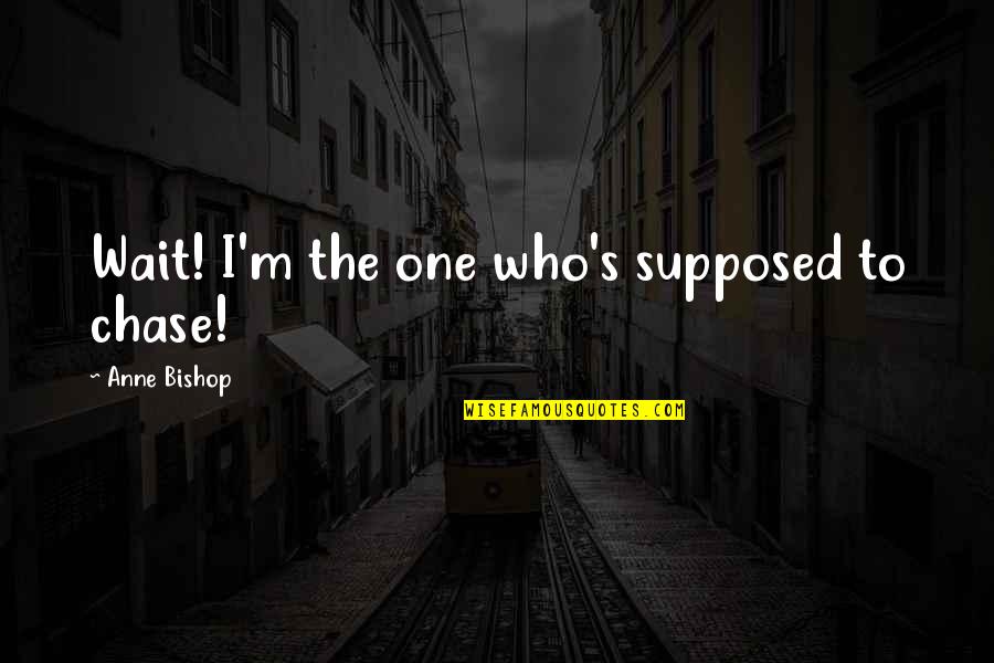 Lifesytle Quotes By Anne Bishop: Wait! I'm the one who's supposed to chase! Lifesytle Quotes By Anne Bishop: Wait! I'm the one who's supposed to chase!