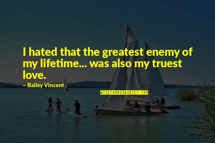 Lifetime Love Quotes By Bailey Vincent: I hated that the greatest enemy of my