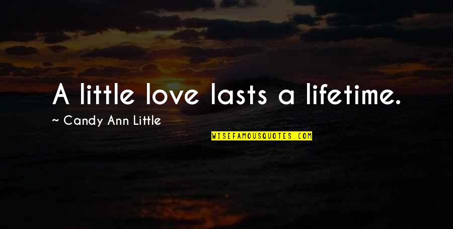 Lifetime Love Quotes By Candy Ann Little: A little love lasts a lifetime.