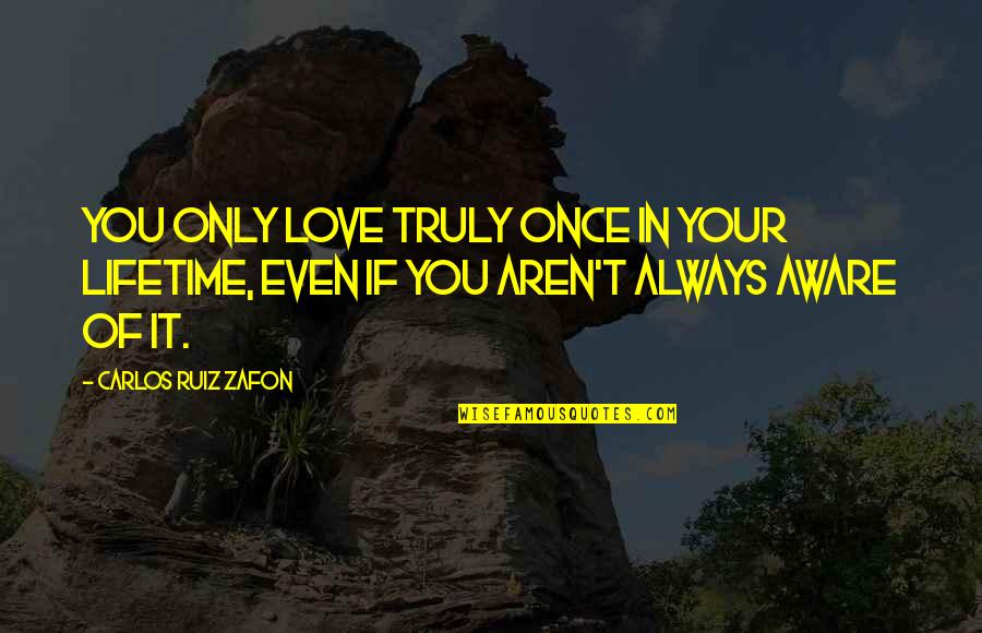 Lifetime Love Quotes By Carlos Ruiz Zafon: You only love truly once in your lifetime,