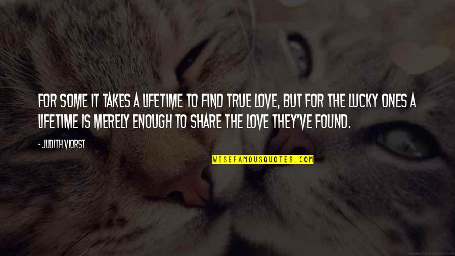 Lifetime Love Quotes By Judith Viorst: For some it takes a lifetime to find