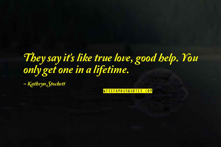 Lifetime Love Quotes By Kathryn Stockett: They say it's like true love, good help.