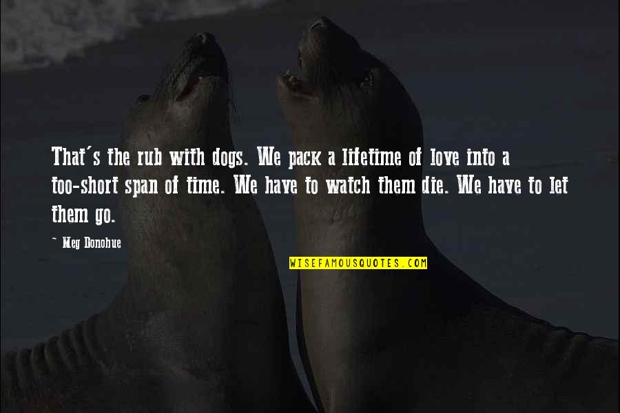 Lifetime Love Quotes By Meg Donohue: That's the rub with dogs. We pack a