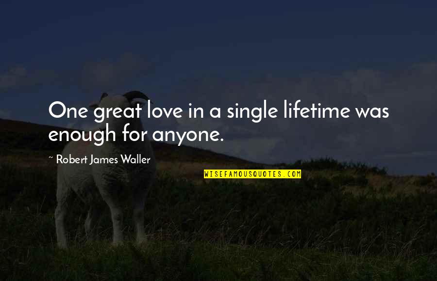 Lifetime Love Quotes By Robert James Waller: One great love in a single lifetime was