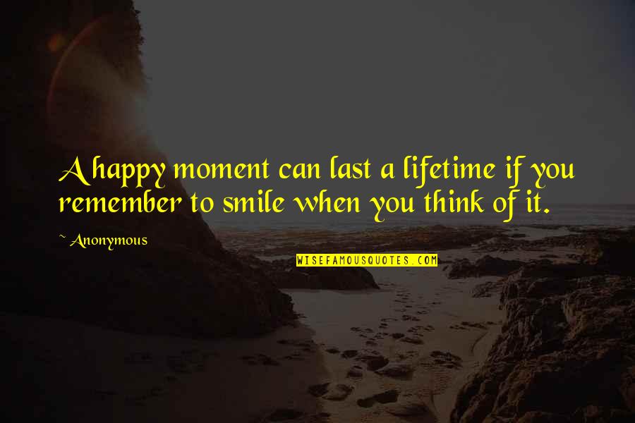 Lifetime Moments Quotes By Anonymous: A happy moment can last a lifetime if