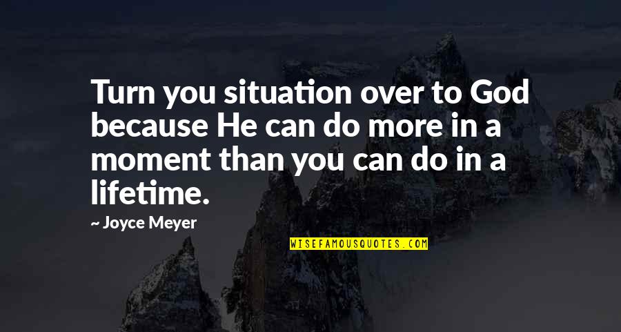 Lifetime Moments Quotes By Joyce Meyer: Turn you situation over to God because He